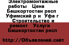 Электромонтажные работы › Цена ­ 100 - Башкортостан респ., Уфимский р-н, Уфа г. Строительство и ремонт » Услуги   . Башкортостан респ.